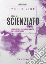 Think like. Pensa da scienziato. Comprendere le leggi naturali a partire dalla vita quotidiana libro