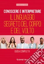 Conoscere e interpretare il linguaggio segreto del corpo e del volto libro