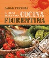 Il libro della vera cucina fiorentina. Ricette, prodotti tipici, storia, tradizioni libro