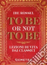 To be or not to be. Lezioni di vita dai classici libro