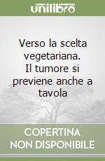 Verso la scelta vegetariana. Il tumore si previene anche a tavola libro