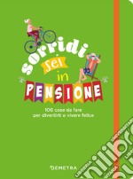 Sorridi sei in pensione. 100 cose da fare per divertirti e vivere felice libro