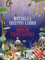 Ritaglia questo libro e crea mondi fantastici. Ediz. a colori libro