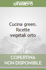 Cucina green. Ricette vegetali orto libro