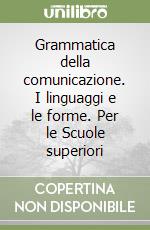 Grammatica della comunicazione. I linguaggi e le forme. Per le Scuole superiori