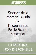 Scienze della materia. Guida per l'insegnante. Per le Scuole superiori