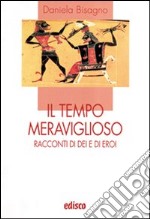 Il tempo meraviglioso. Racconti di dei e di eroi. Con espansione online libro