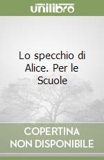 Lo specchio di Alice. Per le Scuole libro