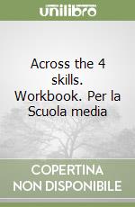 Across the 4 skills. Workbook. Per la Scuola media libro