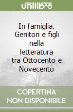 In famiglia. Genitori e figli nella letteratura tra Ottocento e Novecento libro