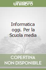 Informatica oggi. Per la Scuola media libro