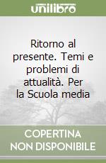 Ritorno al presente. Temi e problemi di attualità. Per la Scuola media libro