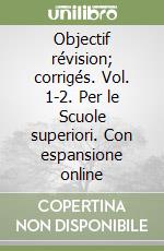 Objectif révision; corrigés. Vol. 1-2. Per le Scuole superiori. Con espansione online libro