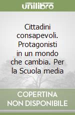 Cittadini consapevoli. Protagonisti in un mondo che cambia. Per la Scuola media libro