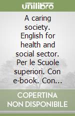 A caring society. English for health and social sector. Per le Scuole superiori. Con e-book. Con espansione online libro