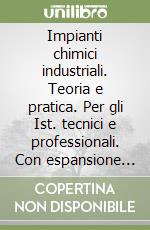 Impianti chimici industriali. Teoria e pratica. Per gli Ist. tecnici e professionali. Con espansione online libro