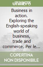 Business in action. Exploring the English-speaking world of business, trade and commerce. Per le Scuole superiori. Con ebook. Con espansione online. Con CD-ROM libro usato