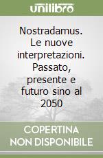 Nostradamus. Le nuove interpretazioni. Passato, presente e futuro sino al 2050 libro