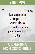 Mamma e bambino. Le prime e più importanti cure dalla gravidanza ai primi anni di vita libro