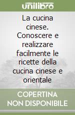 La cucina cinese. Conoscere e realizzare facilmente le ricette della cucina cinese e orientale libro