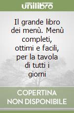 Il grande libro dei menù. Menù completi, ottimi e facili, per la tavola di tutti i giorni libro