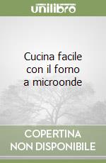 Cucina facile con il forno a microonde libro