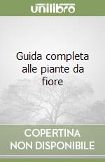 Guida completa alle piante da fiore libro