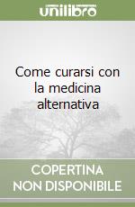 Come curarsi con la medicina alternativa libro