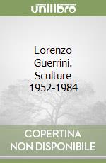 Lorenzo Guerrini. Sculture 1952-1984 libro