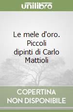 Le mele d'oro. Piccoli dipinti di Carlo Mattioli libro