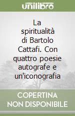 La spiritualità di Bartolo Cattafi. Con quattro poesie autografe e un'iconografia