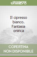 Il cipresso bianco. Fantasia onirica libro