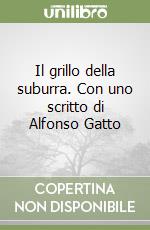 Il grillo della suburra. Con uno scritto di Alfonso Gatto