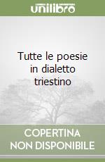 Tutte le poesie in dialetto triestino libro