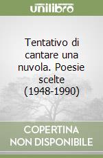 Tentativo di cantare una nuvola. Poesie scelte (1948-1990)