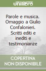 Parole e musica. Omaggio a Giulio Confalonieri. Scritti editi e inediti e testimonianze libro