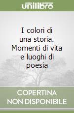 I colori di una storia. Momenti di vita e luoghi di poesia libro