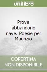 Prove abbandono nave. Poesie per Maurizio libro