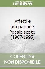 Affetti e indignazione. Poesie scelte (1967-1995) libro