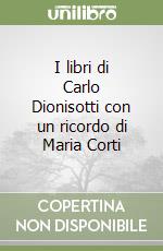 I libri di Carlo Dionisotti con un ricordo di Maria Corti libro