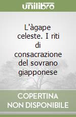 L'àgape celeste. I riti di consacrazione del sovrano giapponese libro