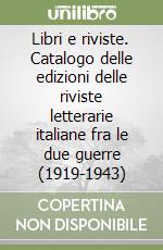 Libri e riviste. Catalogo delle edizioni delle riviste letterarie italiane fra le due guerre (1919-1943) libro