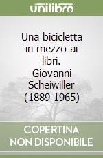 Una bicicletta in mezzo ai libri. Giovanni Scheiwiller (1889-1965) libro