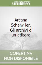 Arcana Scheiwiller. Gli archivi di un editore libro