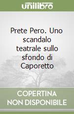 Prete Pero. Uno scandalo teatrale sullo sfondo di Caporetto libro