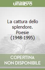 La cattura dello splendore. Poesie (1948-1995) libro