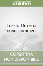 Fossili. Orme di mondi sommersi libro