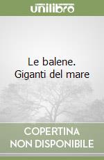 Le balene. Giganti del mare libro