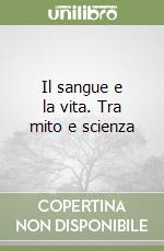 Il sangue e la vita. Tra mito e scienza libro