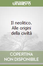 Il neolitico. Alle origini della civiltà libro